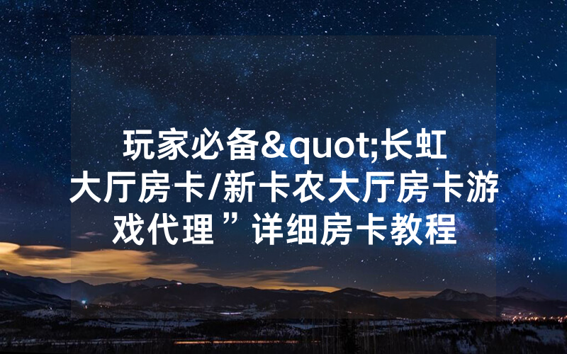 玩家必备"长虹大厅房卡/新卡农大厅房卡游戏代理”详细房卡教程