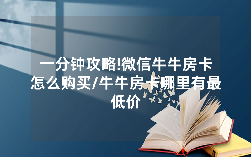 一分钟攻略!微信牛牛房卡怎么购买/牛牛房卡哪里有最低价