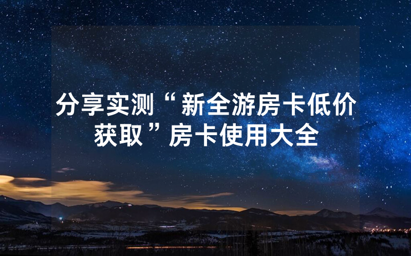 分享实测“新全游房卡低价获取”房卡使用大全