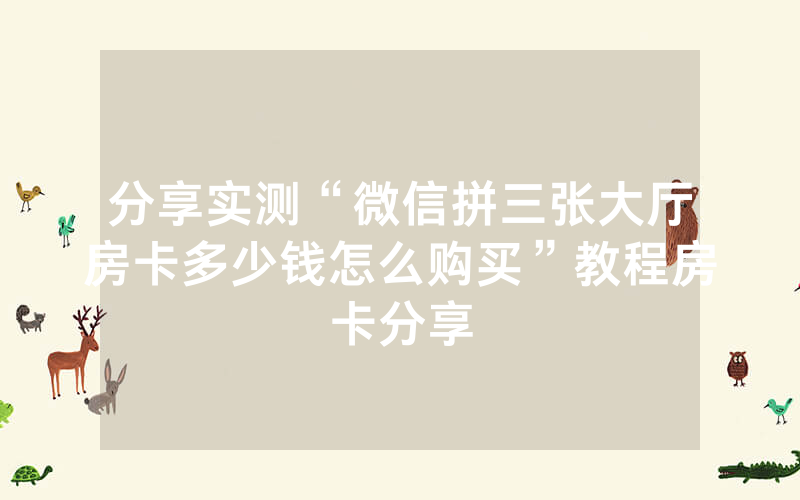 分享实测“微信拼三张大厅房卡多少钱怎么购买”教程房卡分享