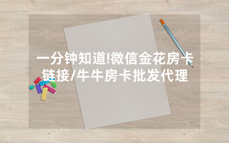 一分钟知道!微信金花房卡链接/牛牛房卡批发代理