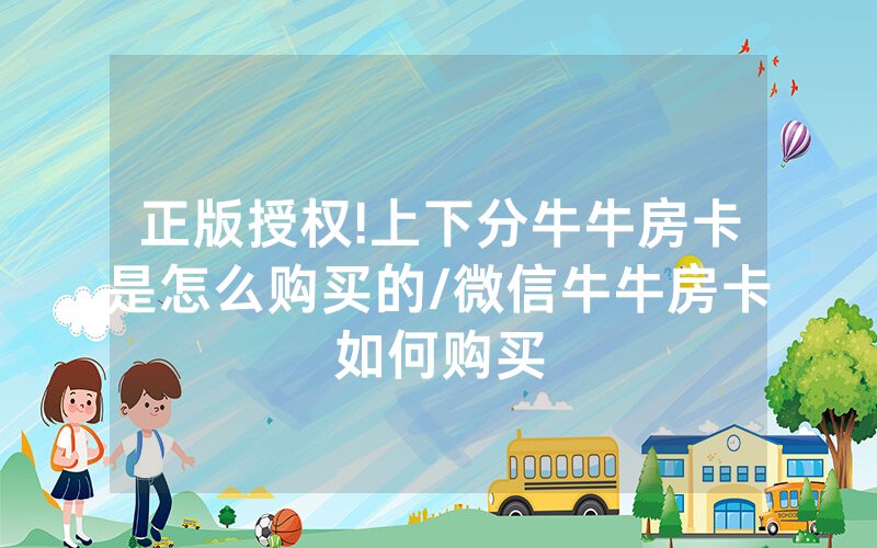 正版授权!上下分牛牛房卡是怎么购买的/微信牛牛房卡如何购买