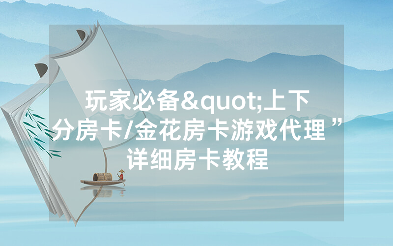玩家必备"上下分房卡/金花房卡游戏代理”详细房卡教程