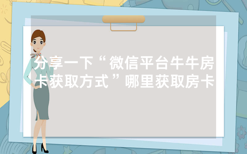 分享一下“微信平台牛牛房卡获取方式”哪里获取房卡