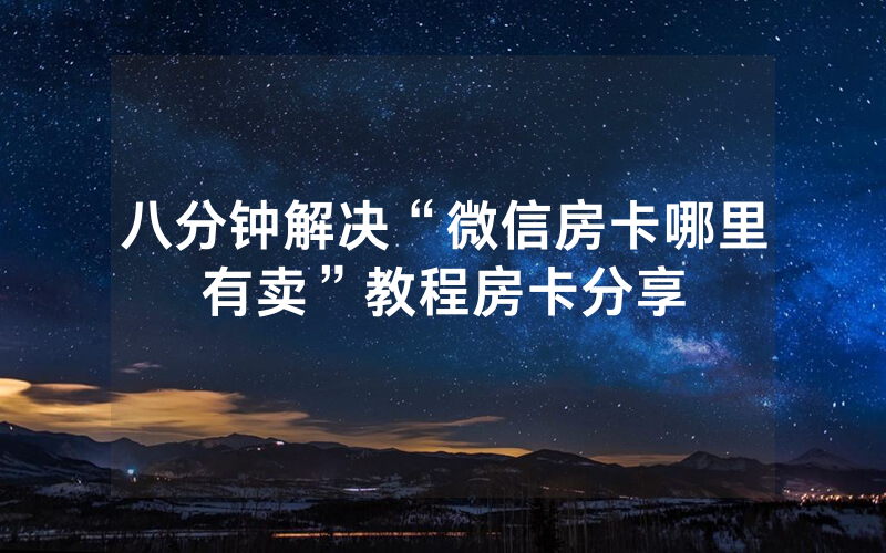 八分钟解决“微信房卡哪里有卖”教程房卡分享