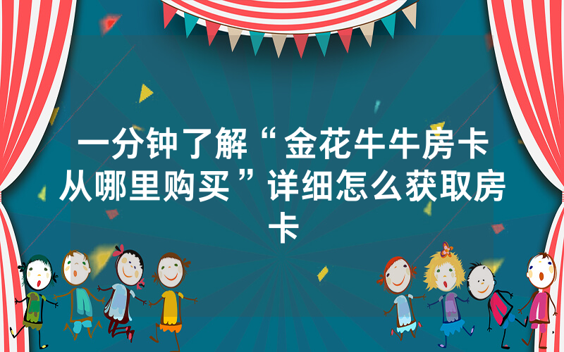 一分钟了解“金花牛牛房卡从哪里购买”详细怎么获取房卡