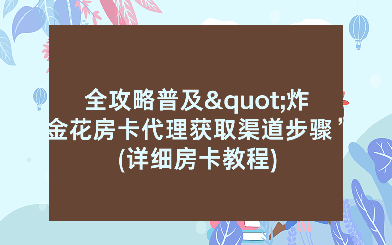 全攻略普及"炸金花房卡代理获取渠道步骤”(详细房卡教程)