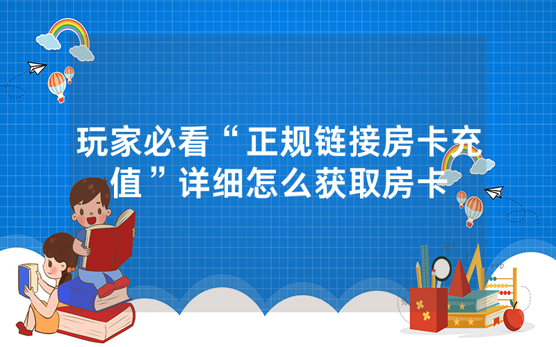 玩家必看“正规链接房卡充值”详细怎么获取房卡