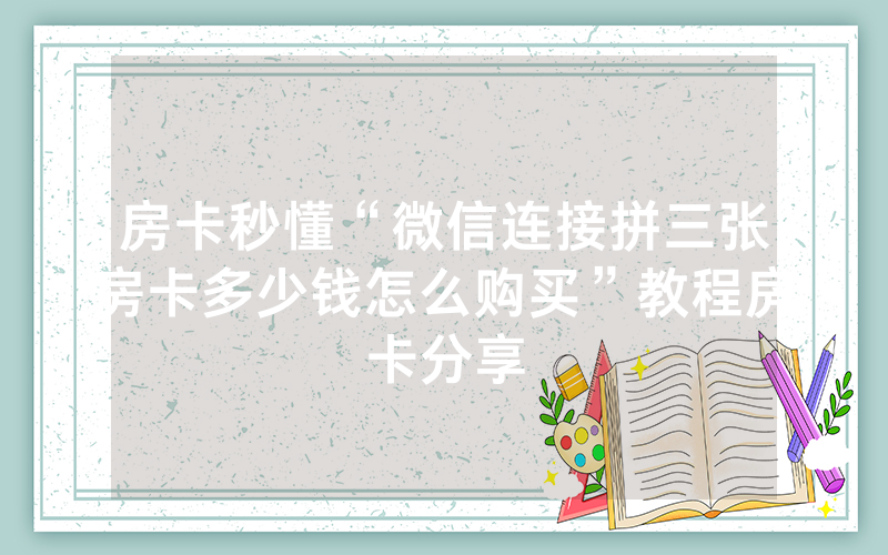 房卡秒懂“微信连接拼三张房卡多少钱怎么购买”教程房卡分享