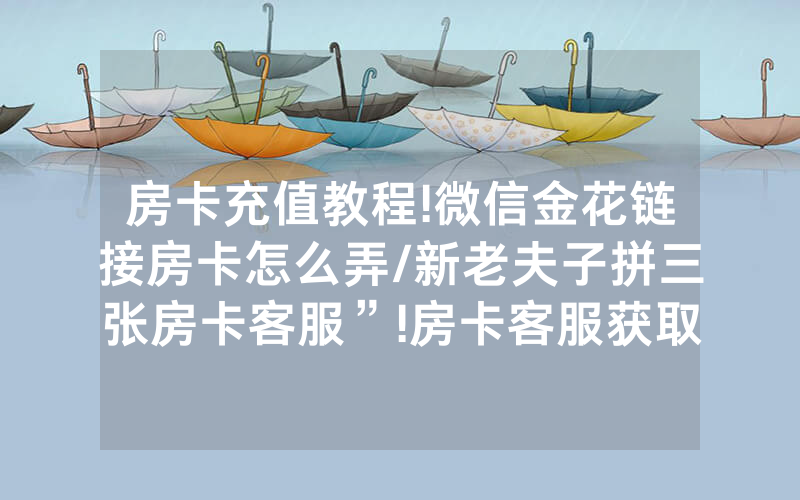 房卡充值教程!微信金花链接房卡怎么弄/新老夫子拼三张房卡客服”!房卡客服获取方式-知乎