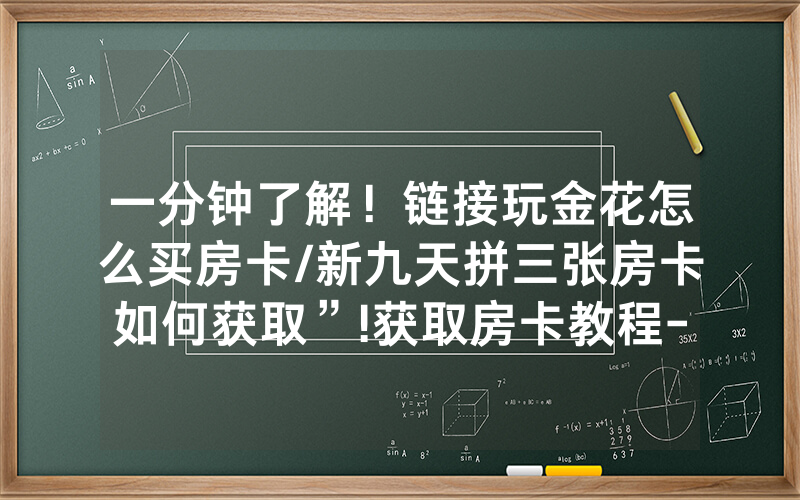 一分钟了解！链接玩金花怎么买房卡/新九天拼三张房卡如何获取”!获取房卡教程-知乎