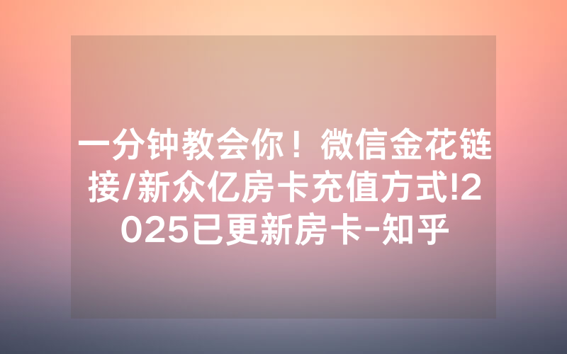 一分钟教会你！微信金花链接/新众亿房卡充值方式!2025已更新房卡-知乎