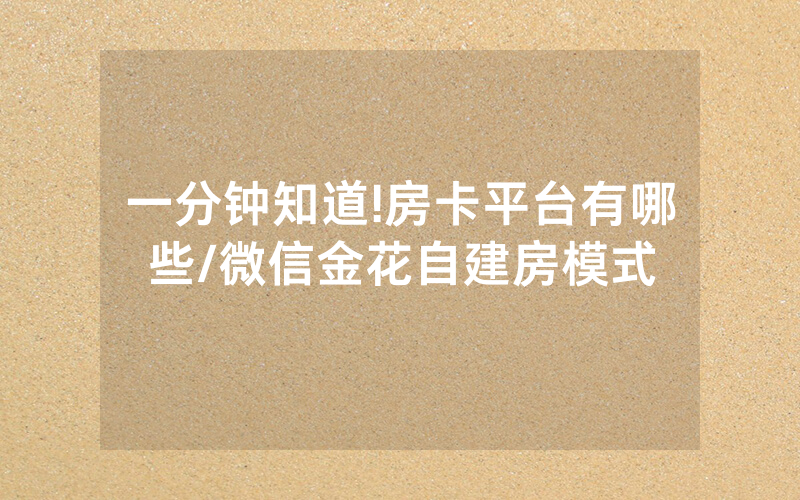 一分钟知道!房卡平台有哪些/微信金花自建房模式
