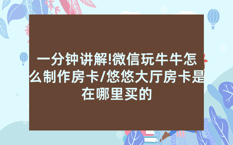 一分钟讲解!微信玩牛牛怎么制作房卡/悠悠大厅房卡是在哪里买的