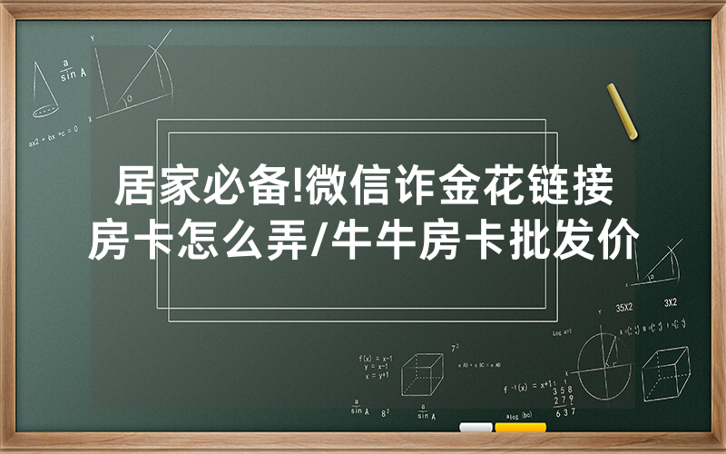 居家必备!微信诈金花链接房卡怎么弄/牛牛房卡批发价