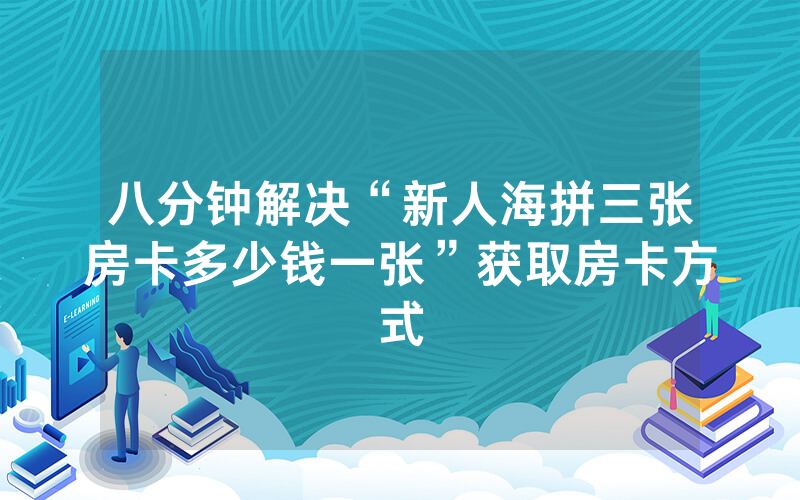 八分钟解决“新人海拼三张房卡多少钱一张”获取房卡方式