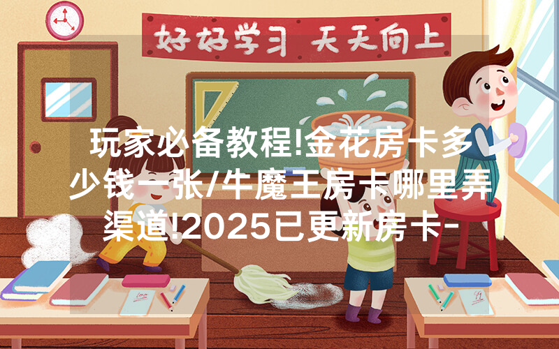 玩家必备教程!金花房卡多少钱一张/牛魔王房卡哪里弄渠道!2025已更新房卡-知乎