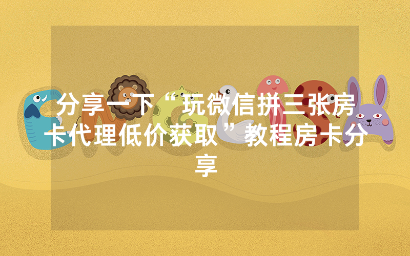 分享一下“玩微信拼三张房卡代理低价获取”教程房卡分享