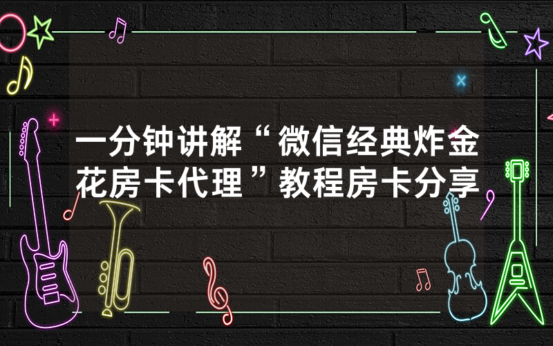 一分钟讲解“微信经典炸金花房卡代理”教程房卡分享