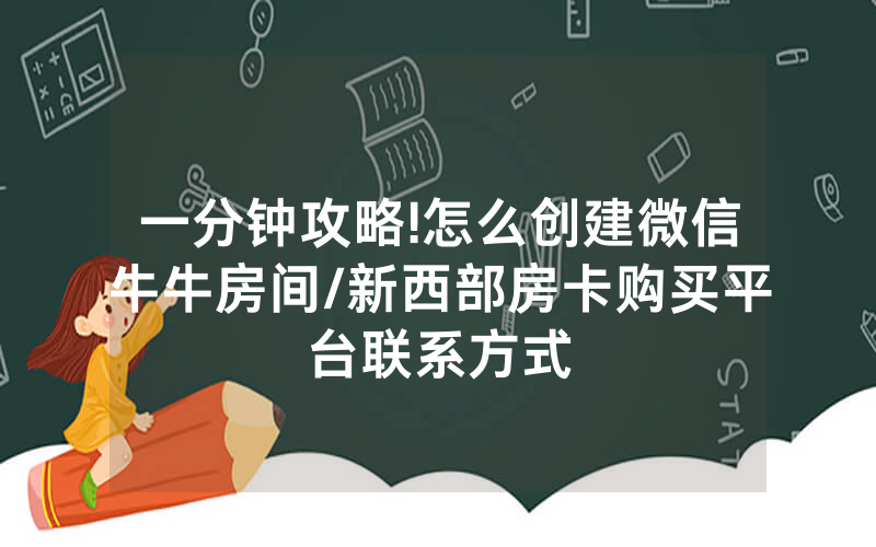 一分钟攻略!怎么创建微信牛牛房间/新西部房卡购买平台联系方式