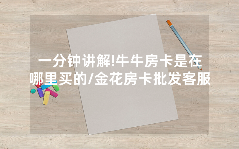 一分钟讲解!牛牛房卡是在哪里买的/金花房卡批发客服