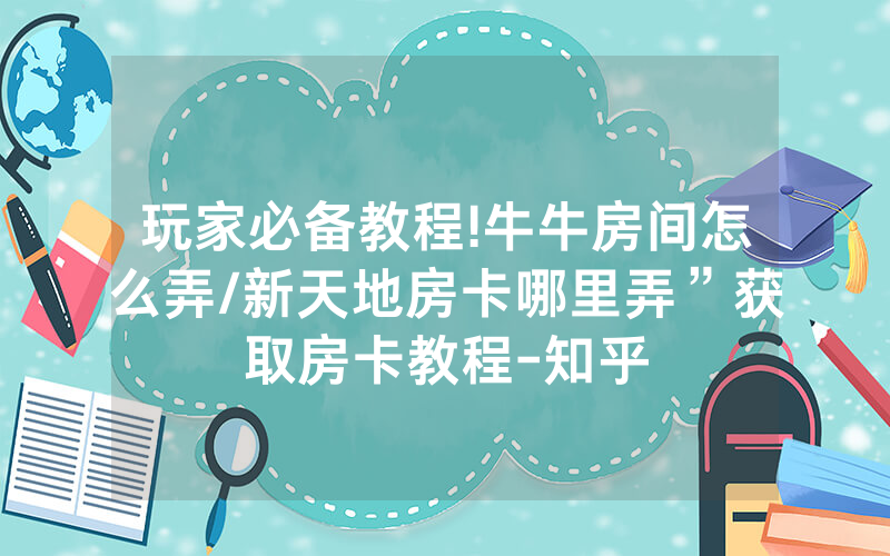玩家必备教程!牛牛房间怎么弄/新天地房卡哪里弄”获取房卡教程-知乎