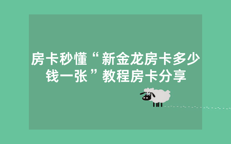 房卡秒懂“新金龙房卡多少钱一张”教程房卡分享
