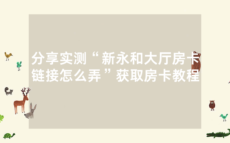 分享实测“新永和大厅房卡链接怎么弄”获取房卡教程