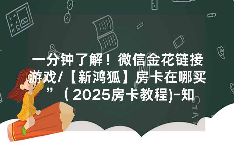 一分钟了解！微信金花链接游戏/【新鸿狐】房卡在哪买”（2025房卡教程)-知乎