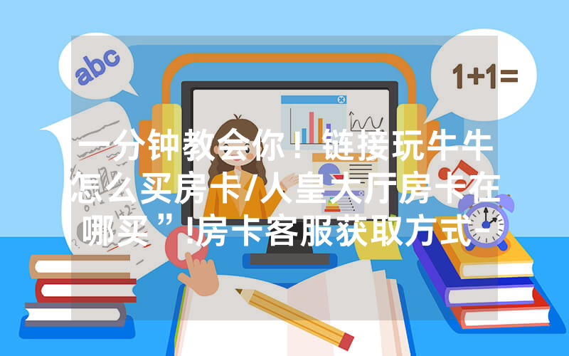 一分钟教会你！链接玩牛牛怎么买房卡/人皇大厅房卡在哪买”!房卡客服获取方式-知乎