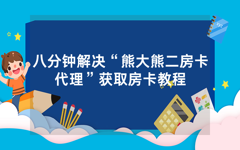 八分钟解决“熊大熊二房卡代理”获取房卡教程
