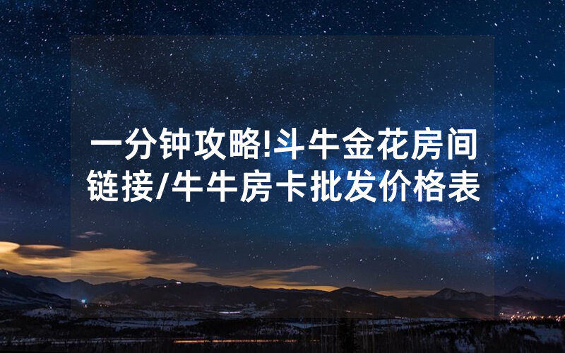 一分钟攻略!斗牛金花房间链接/牛牛房卡批发价格表