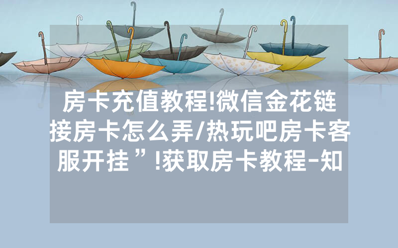 房卡充值教程!微信金花链接房卡怎么弄/热玩吧房卡客服开挂”!获取房卡教程-知乎