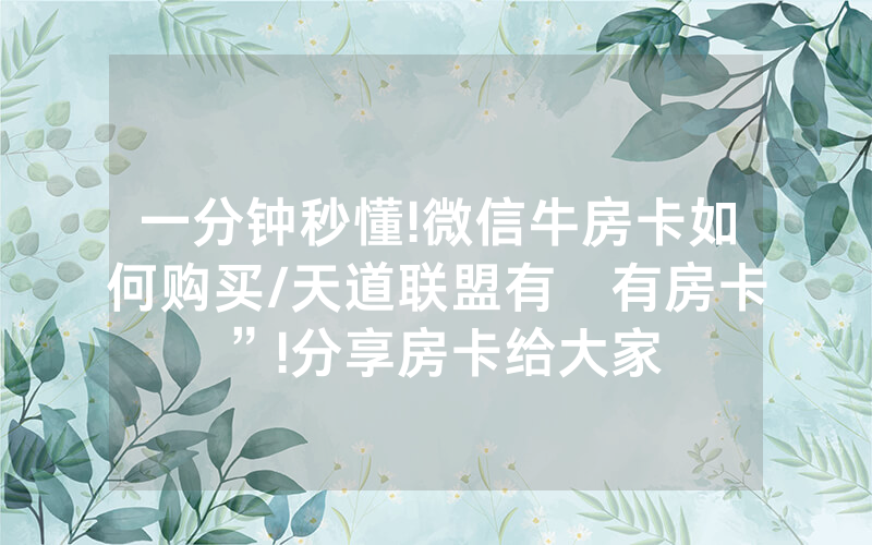 一分钟秒懂!微信牛房卡如何购买/天道联盟有沒有房卡”!分享房卡给大家