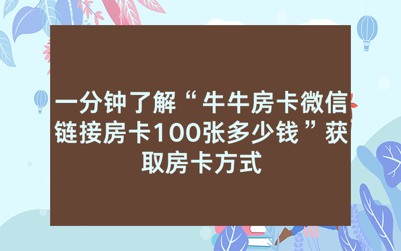 一分钟了解“牛牛房卡微信链接房卡100张多少钱”获取房卡方式