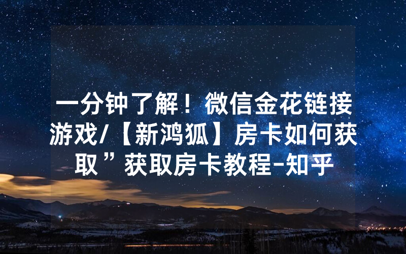 一分钟了解！微信金花链接游戏/【新鸿狐】房卡如何获取”获取房卡教程-知乎