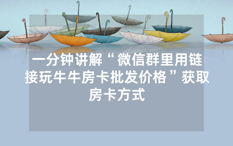 一分钟讲解“微信群里用链接玩牛牛房卡批发价格”获取房卡方式