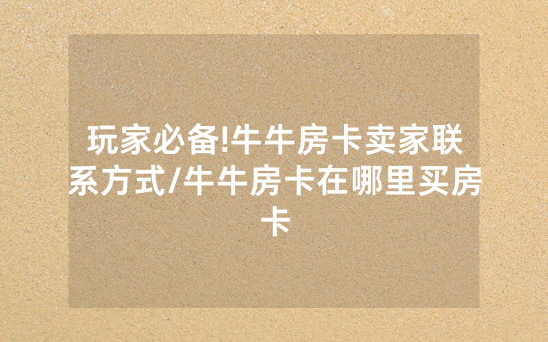 玩家必备!牛牛房卡卖家联系方式/牛牛房卡在哪里买房卡