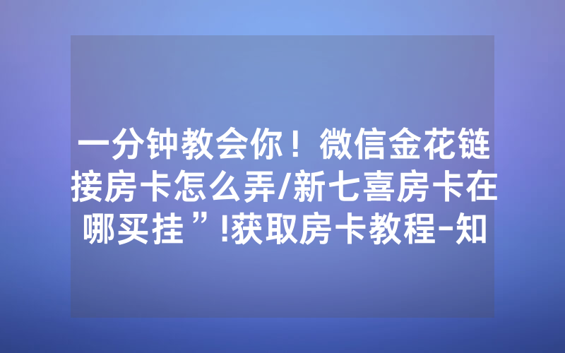 一分钟教会你！微信金花链接房卡怎么弄/新七喜房卡在哪买挂”!获取房卡教程-知乎
