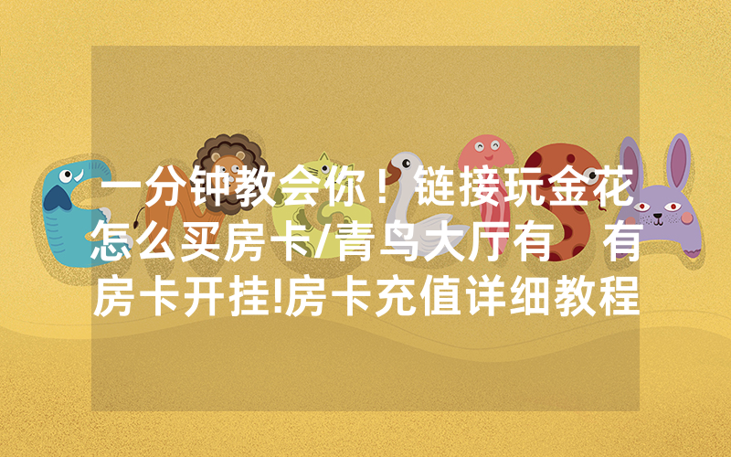 一分钟教会你！链接玩金花怎么买房卡/青鸟大厅有沒有房卡开挂!房卡充值详细教程