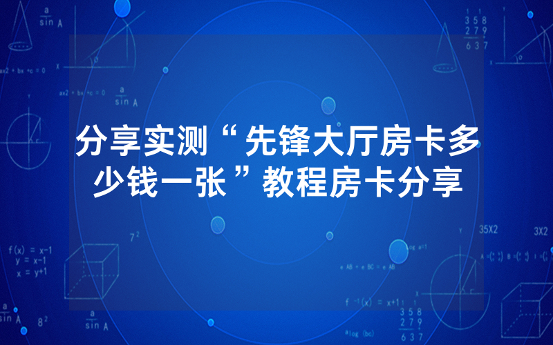 分享实测“先锋大厅房卡多少钱一张”教程房卡分享