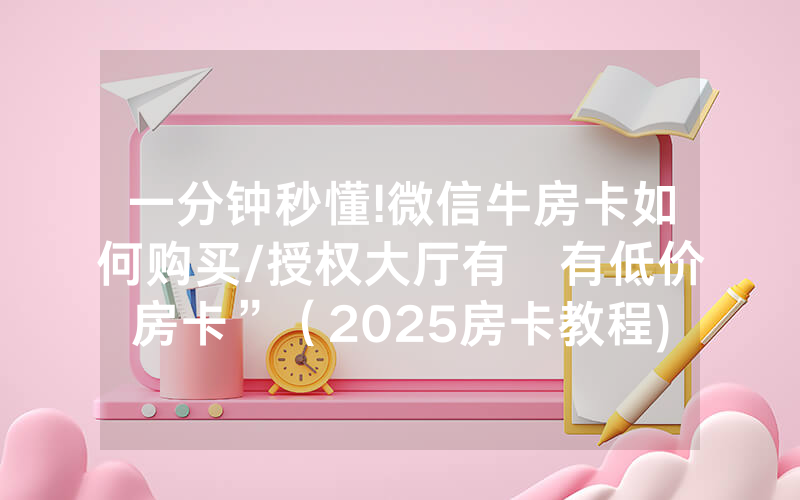 一分钟秒懂!微信牛房卡如何购买/授权大厅有沒有低价房卡”（2025房卡教程)-知乎