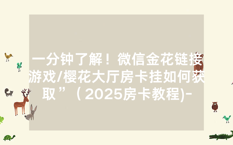 一分钟了解！微信金花链接游戏/樱花大厅房卡挂如何获取”（2025房卡教程)-知乎