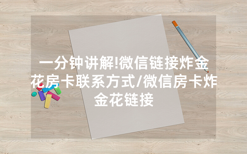 一分钟讲解!微信链接炸金花房卡联系方式/微信房卡炸金花链接