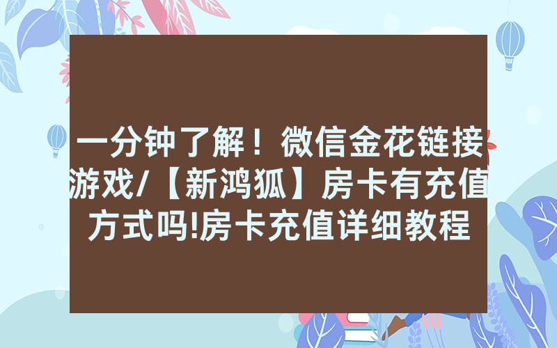 一分钟了解！微信金花链接游戏/【新鸿狐】房卡有充值方式吗!房卡充值详细教程