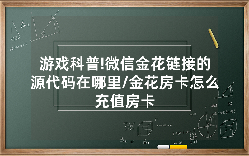 游戏科普!微信金花链接的源代码在哪里/金花房卡怎么充值房卡