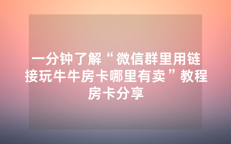 一分钟了解“微信群里用链接玩牛牛房卡哪里有卖”教程房卡分享