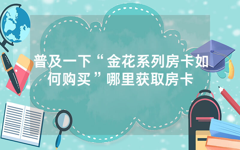普及一下“金花系列房卡如何购买”哪里获取房卡