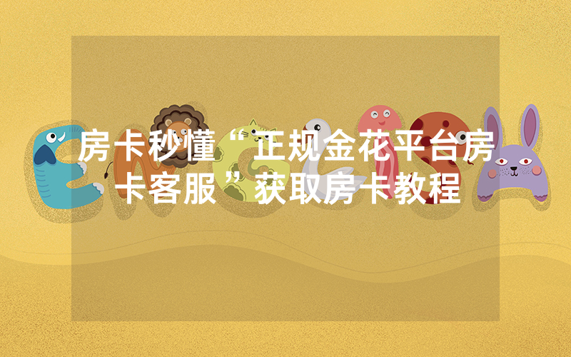房卡秒懂“正规金花平台房卡客服”获取房卡教程