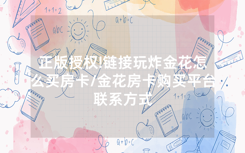 正版授权!链接玩炸金花怎么买房卡/金花房卡购买平台联系方式